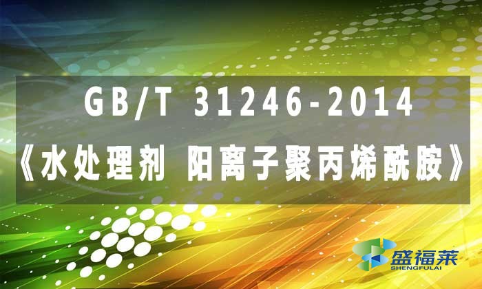 GB/T 31246-2014《水處理劑 陽離子聚丙烯酰胺》